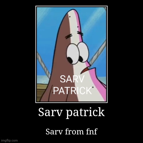 Sarv patrick | image tagged in funny,demotivationals,memes,friday night funkin,spongebob,patrick | made w/ Imgflip demotivational maker