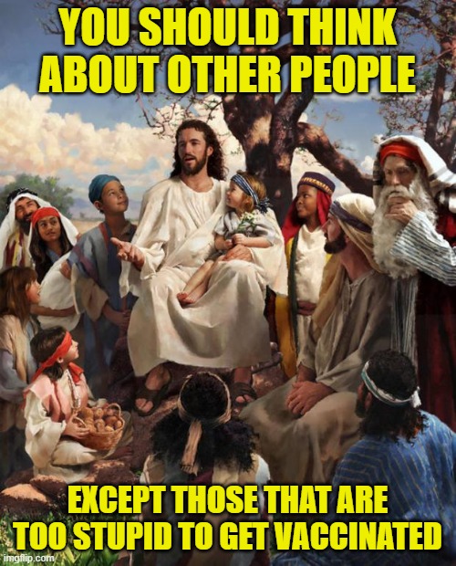 Story Time Jesus | YOU SHOULD THINK ABOUT OTHER PEOPLE EXCEPT THOSE THAT ARE TOO STUPID TO GET VACCINATED | image tagged in story time jesus | made w/ Imgflip meme maker