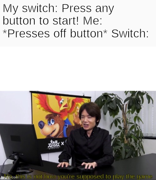 no,  this is not how you're supposed to play the game | My switch: Press any button to start! Me: *Presses off button* Switch: | image tagged in no this is not how you're supposed to play the game,gaming | made w/ Imgflip meme maker