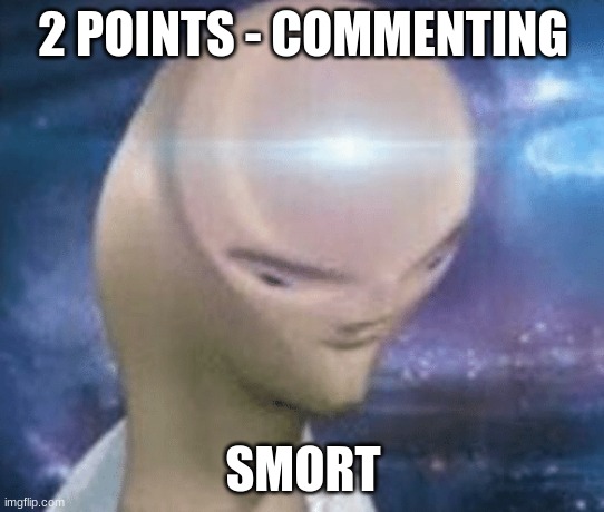 2 points if you comment! | 2 POINTS - COMMENTING; SMORT | image tagged in smort,2 points,imgflip,comment,memes | made w/ Imgflip meme maker