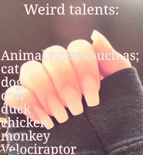 Animal Impressions | Weird talents:; Animal noises such as;
cat 
dog
cow
duck
chicken 
monkey
Velociraptor | image tagged in animals,cringe,impressions | made w/ Imgflip meme maker