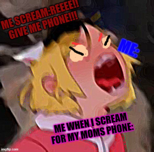 My moms old phone meme | ME SCREAM:REEEE!! GIVE ME PHONE!!! ME:; ME WHEN I SCREAM FOR MY MOMS PHONE: | image tagged in screaming kenma | made w/ Imgflip meme maker