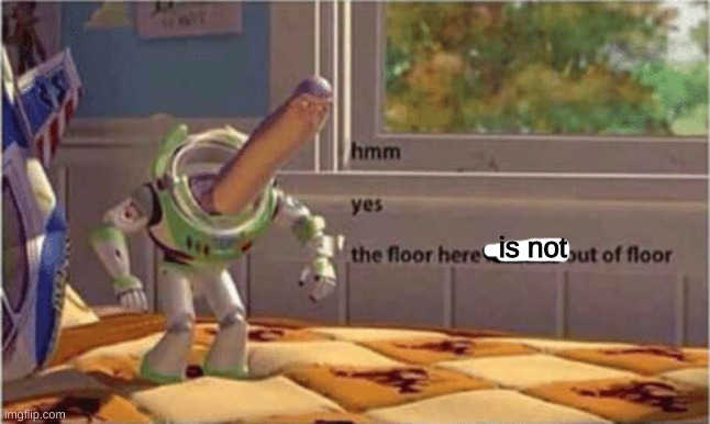 hmm yes the floor here is made out of floor | is not | image tagged in hmm yes the floor here is made out of floor | made w/ Imgflip meme maker