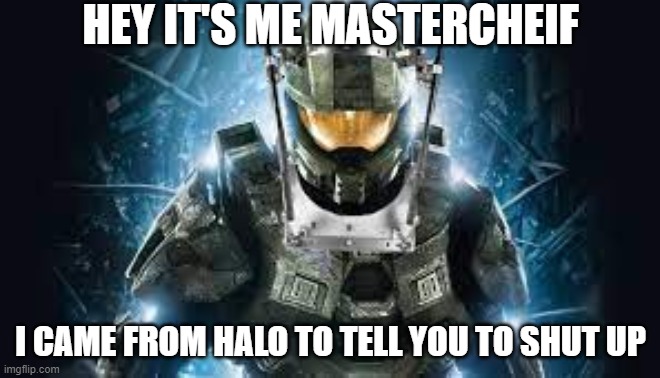 Halo | HEY IT'S ME MASTERCHEIF; I CAME FROM HALO TO TELL YOU TO SHUT UP | image tagged in halo,funny memes | made w/ Imgflip meme maker