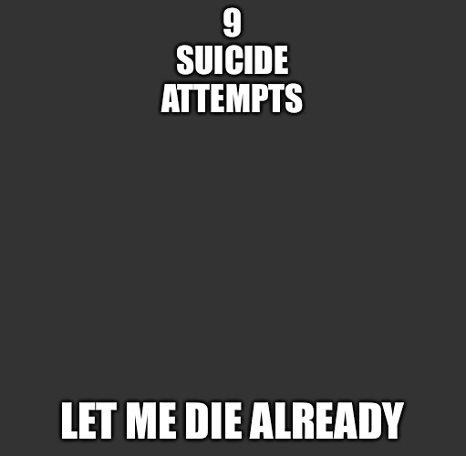 Grey Box (troll for darkmode users) | 9
SUICIDE
ATTEMPTS; LET ME DIE ALREADY | image tagged in grey box troll for darkmode users | made w/ Imgflip meme maker