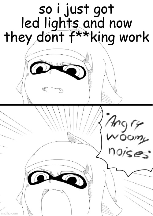 angry woomy noises | so i just got led lights and now they dont f**king work | image tagged in angry woomy noises | made w/ Imgflip meme maker