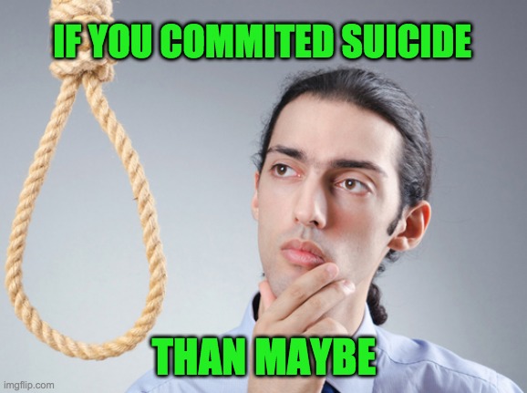 noose | IF YOU COMMITED SUICIDE THAN MAYBE | image tagged in noose | made w/ Imgflip meme maker