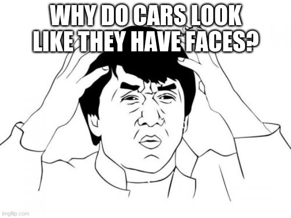 why? | WHY DO CARS LOOK LIKE THEY HAVE FACES? | image tagged in memes,jackie chan wtf | made w/ Imgflip meme maker