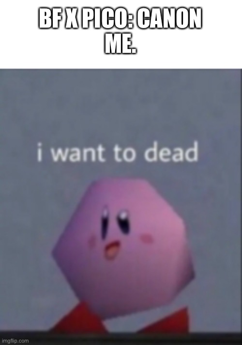 I want to dead/I want to die | BF X PICO: CANON
ME. | image tagged in i want to dead/i want to die | made w/ Imgflip meme maker