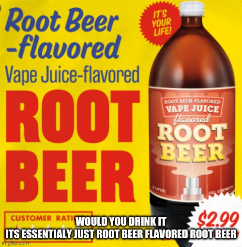 Omega Mart Root Beer flavored Vape Juice flavored Root beer | WOULD YOU DRINK IT
ITS ESSENTIALY JUST ROOT BEER FLAVORED ROOT BEER | image tagged in omega mart root beer flavored vape juice flavored root beer | made w/ Imgflip meme maker