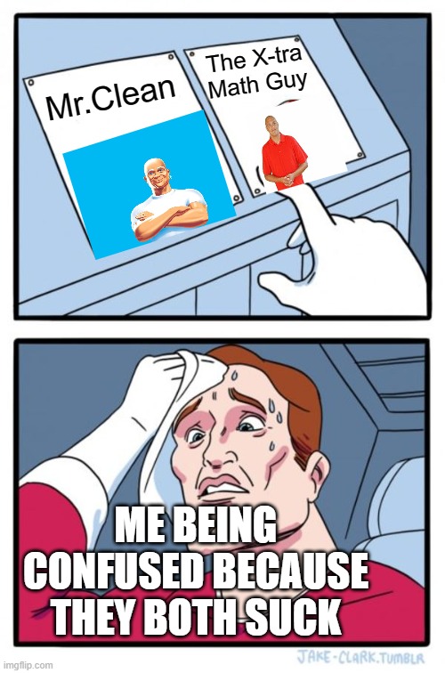 Two Buttons |  The X-tra Math Guy; Mr.Clean; ME BEING CONFUSED BECAUSE THEY BOTH SUCK | image tagged in memes,two buttons | made w/ Imgflip meme maker