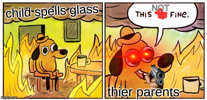 This Is Fine Meme | child spells glass thier parents NOT | image tagged in memes,this is fine | made w/ Imgflip meme maker