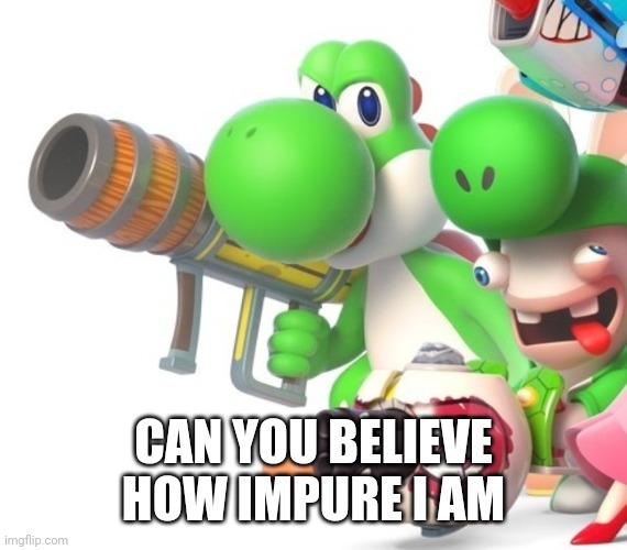 Yoshi With Bazooka | CAN YOU BELIEVE HOW IMPURE I AM | image tagged in yoshi with gun | made w/ Imgflip meme maker