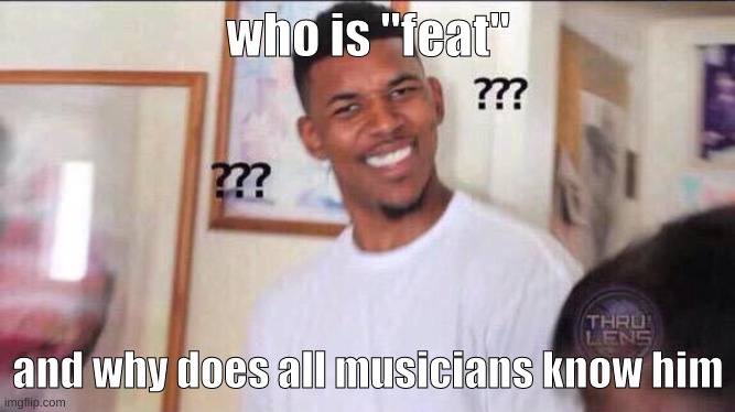 Black guy confused | who is "feat"; and why does all musicians know him | image tagged in black guy confused,memes | made w/ Imgflip meme maker