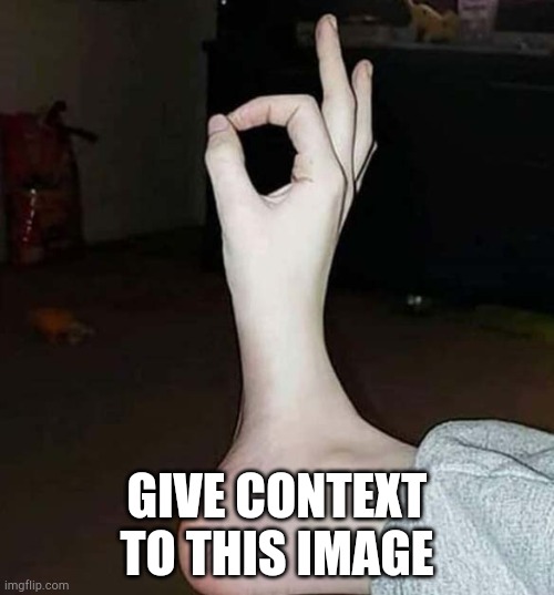 Give it context | GIVE CONTEXT TO THIS IMAGE | image tagged in cursed,lol,foot | made w/ Imgflip meme maker
