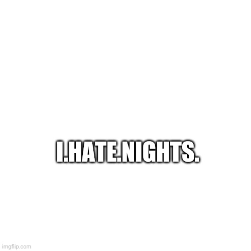 Whyyyyyyyyyyyyyyyyy | I.HATE.NIGHTS. | made w/ Imgflip meme maker