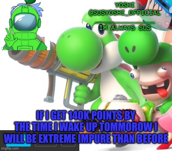 Hehe | IF I GET 140K POINTS BY THE TIME I WAKE UP TOMMOROW I WILL BE EXTREME IMPURE THAN BEFORE | image tagged in yoshi_official announcement temp v4 | made w/ Imgflip meme maker