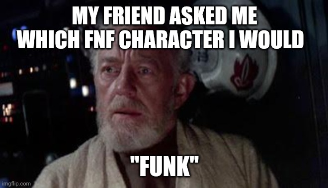 Uh | MY FRIEND ASKED ME WHICH FNF CHARACTER I WOULD; "FUNK" | image tagged in disturbance in the force | made w/ Imgflip meme maker
