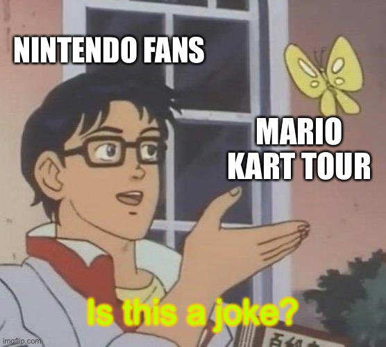 Nintendo Fans be like | NINTENDO FANS; MARIO KART TOUR; Is this a joke? | image tagged in memes,is this a pigeon | made w/ Imgflip meme maker