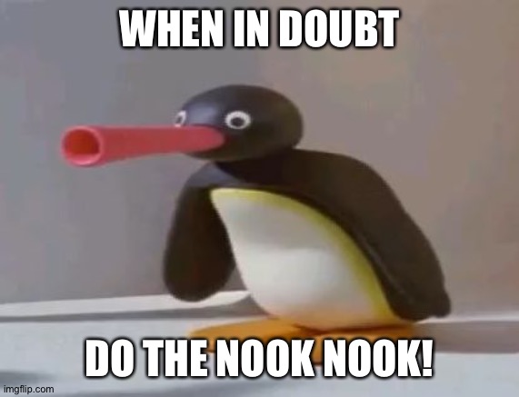 pingu | WHEN IN DOUBT; DO THE NOOK NOOK! | image tagged in pingu | made w/ Imgflip meme maker