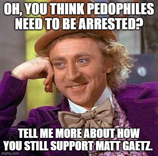 Your silence is telling | OH, YOU THINK PEDOPHILES NEED TO BE ARRESTED? TELL ME MORE ABOUT HOW YOU STILL SUPPORT MATT GAETZ. | image tagged in memes,creepy condescending wonka | made w/ Imgflip meme maker