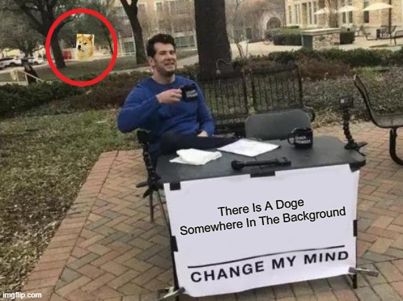 Change My Mind Meme | There Is A Doge Somewhere In The Background | image tagged in memes,change my mind | made w/ Imgflip meme maker