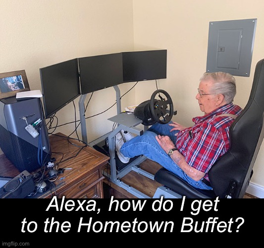 Why do older people love the Hometown Buffet? | Alexa, how do I get to the Hometown Buffet? | image tagged in funny memes,aging | made w/ Imgflip meme maker