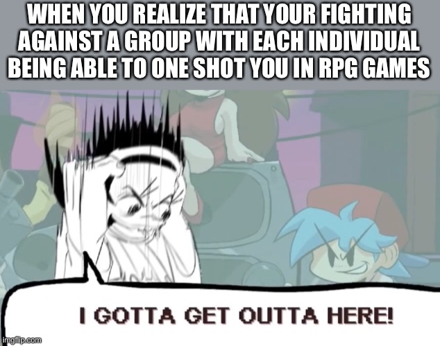 Pls someone try to make a better meme with my new template | WHEN YOU REALIZE THAT YOUR FIGHTING AGAINST A GROUP WITH EACH INDIVIDUAL BEING ABLE TO ONE SHOT YOU IN RPG GAMES | image tagged in nene freaking out,rpg,death,messed up | made w/ Imgflip meme maker