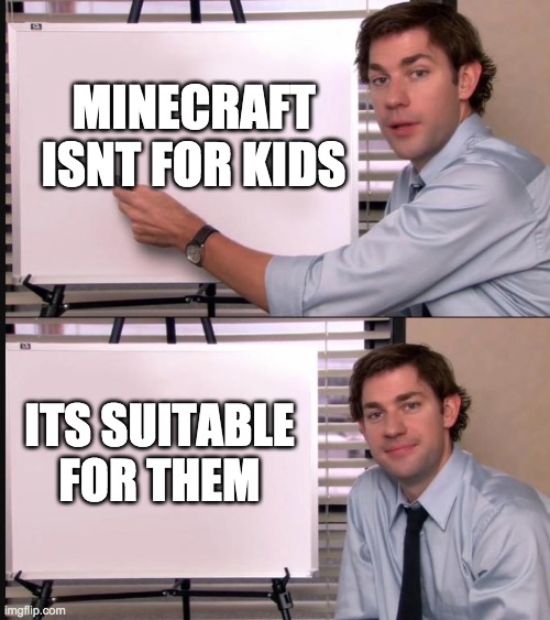 i ran out of titles | MINECRAFT ISNT FOR KIDS; ITS SUITABLE FOR THEM | image tagged in jim halpert pointing to whiteboard,minecraft | made w/ Imgflip meme maker