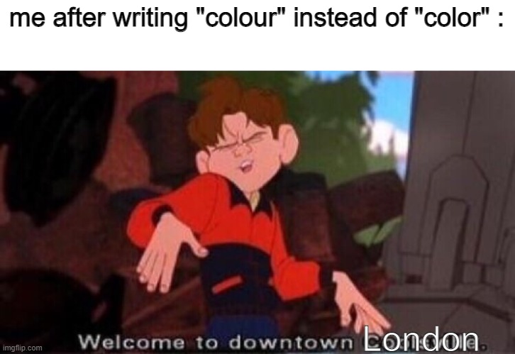 bri'ish | me after writing "colour" instead of "color" :; London | image tagged in welcome to downtown coolsville | made w/ Imgflip meme maker