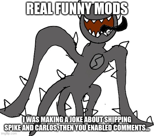 Spike | REAL FUNNY MODS; I WAS MAKING A JOKE ABOUT SHIPPING SPIKE AND CARLOS, THEN YOU ENABLED COMMENTS... | image tagged in spike | made w/ Imgflip meme maker