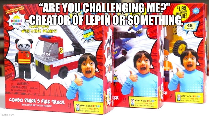 “ARE YOU CHALLENGING ME?” -CREATOR OF LEPIN OR SOMETHING. | made w/ Imgflip meme maker