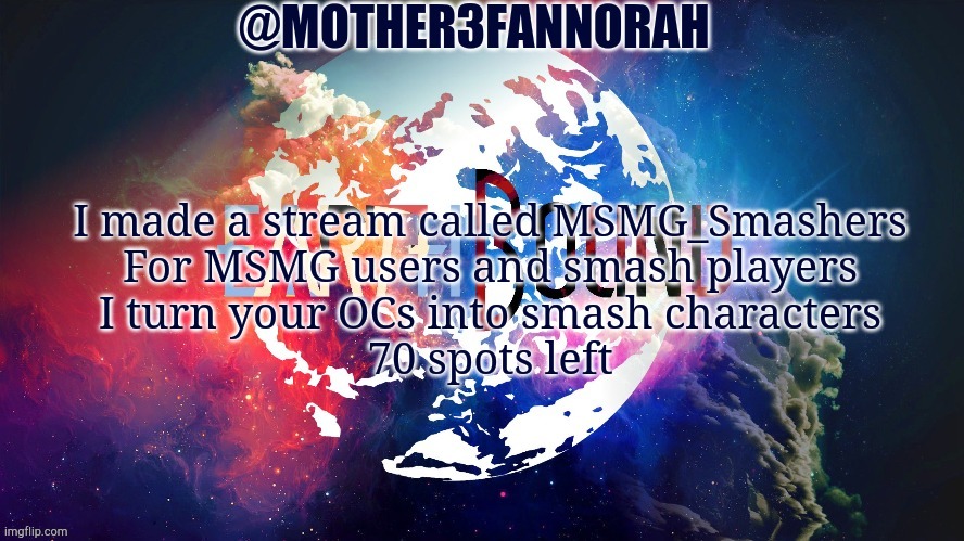 No DLC characters as of now | I made a stream called MSMG_Smashers
For MSMG users and smash players
I turn your OCs into smash characters
70 spots left | image tagged in mother3fannorah temp | made w/ Imgflip meme maker