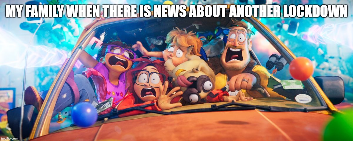 mitchells vs machines meme 2 | MY FAMILY WHEN THERE IS NEWS ABOUT ANOTHER LOCKDOWN | image tagged in memes | made w/ Imgflip meme maker