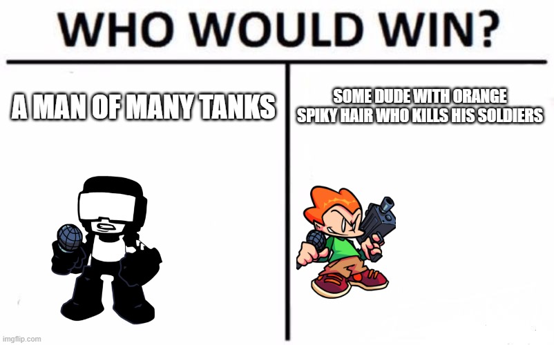 who | SOME DUDE WITH ORANGE SPIKY HAIR WHO KILLS HIS SOLDIERS; A MAN OF MANY TANKS | image tagged in memes,who would win | made w/ Imgflip meme maker