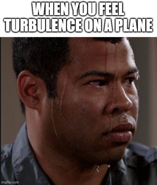 Turbulence |  WHEN YOU FEEL TURBULENCE ON A PLANE | image tagged in sweating man,aviation,airplanes | made w/ Imgflip meme maker