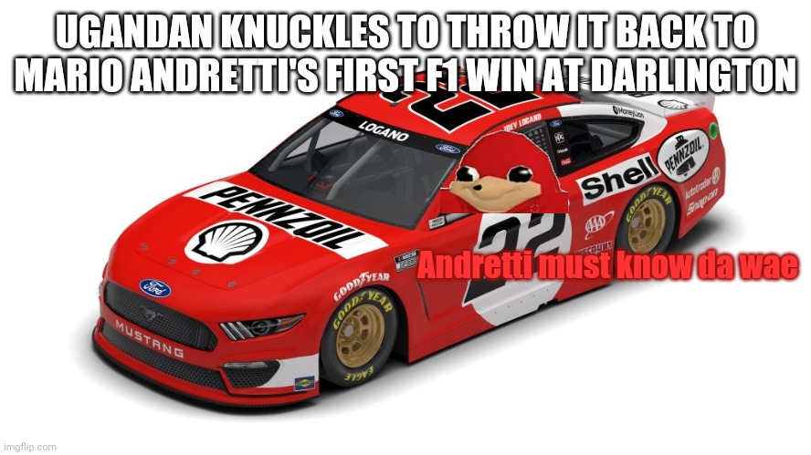Ugandan Knuckles' Darlington throwback! | UGANDAN KNUCKLES TO THROW IT BACK TO MARIO ANDRETTI'S FIRST F1 WIN AT DARLINGTON; Andretti must know da wae | image tagged in ugandan knuckles,joey logano,darlington,nascar,oh wow are you actually reading these tags,nmcs | made w/ Imgflip meme maker