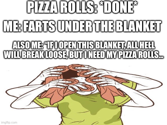 Help this man | PIZZA ROLLS: *DONE*; ME: FARTS UNDER THE BLANKET; ALSO ME: “IF I OPEN THIS BLANKET, ALL HEŁL WILL BREAK LOOSE, BUT I NEED MY PIZZA ROLLS... | image tagged in guy sweating,fart,pizza rolls,memes | made w/ Imgflip meme maker