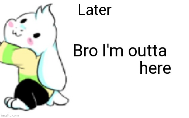 Bye squdlings | Later | image tagged in asriel bro i'm outta here | made w/ Imgflip meme maker