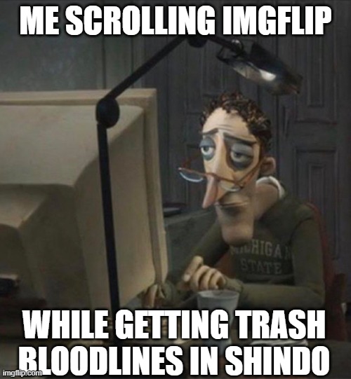 *sigh* | ME SCROLLING IMGFLIP; WHILE GETTING TRASH BLOODLINES IN SHINDO | image tagged in tired dad at computer,roblox,bad luck | made w/ Imgflip meme maker