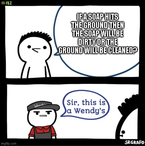 A wendy meme has visited you, now give your upvotes. | IF A SOAP HITS THE GROUND THEN THE SOAP WILL BE DIRTY OR THE GROUND WILL BE CLEANED? | image tagged in sir this is a wendys | made w/ Imgflip meme maker