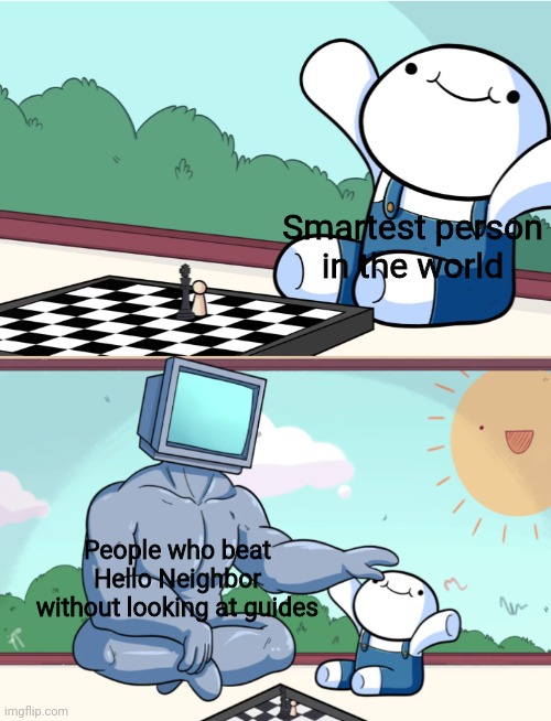 Hello neighbor | Smartest person in the world; People who beat Hello Neighbor without looking at guides | image tagged in odd1sout vs computer chess,memes | made w/ Imgflip meme maker