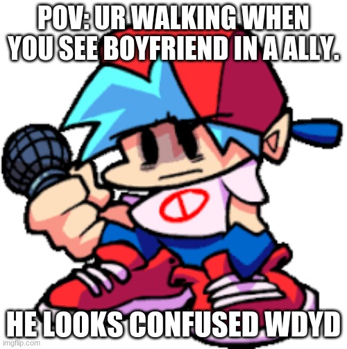 Whats he doing there? | POV: UR WALKING WHEN YOU SEE BOYFRIEND IN A ALLY. HE LOOKS CONFUSED WDYD | image tagged in roleplaying | made w/ Imgflip meme maker