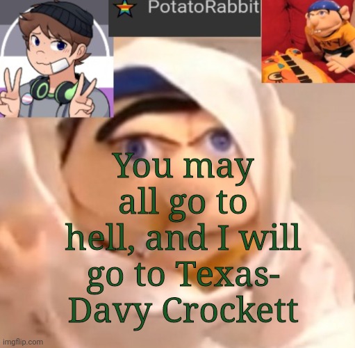 XD | You may all go to hell, and I will go to Texas- Davy Crockett | image tagged in potatorabbit announcement template | made w/ Imgflip meme maker