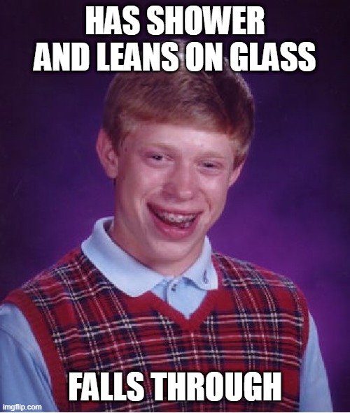 Bad Luck Brian | HAS SHOWER AND LEANS ON GLASS; FALLS THROUGH | image tagged in memes,bad luck brian | made w/ Imgflip meme maker