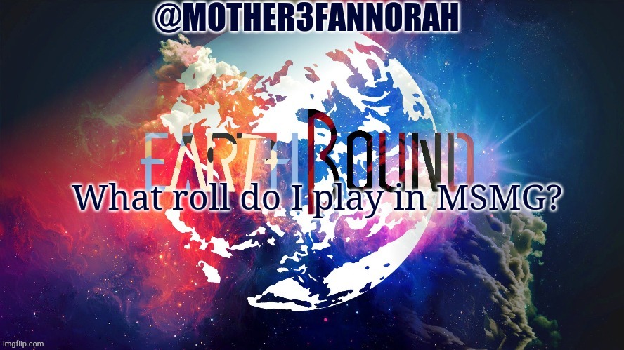 I'm bored | What roll do I play in MSMG? | image tagged in mother3fannorah temp | made w/ Imgflip meme maker