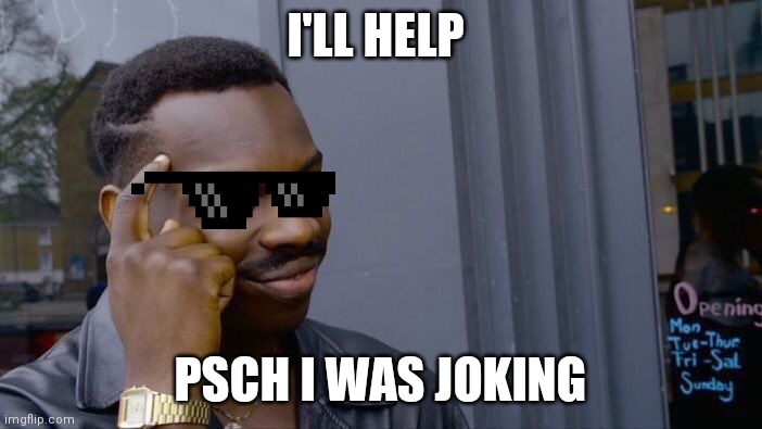 Roll Safe Think About It | I'LL HELP; PSCH I WAS JOKING | image tagged in memes,roll safe think about it | made w/ Imgflip meme maker