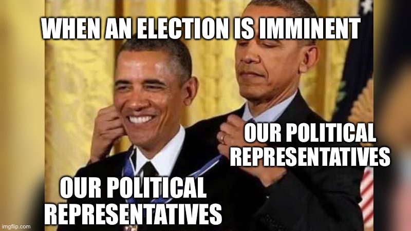 Obama giving Obama award | WHEN AN ELECTION IS IMMINENT; OUR POLITICAL REPRESENTATIVES; OUR POLITICAL REPRESENTATIVES | image tagged in obama giving obama award,politics,award,self promotion,election | made w/ Imgflip meme maker
