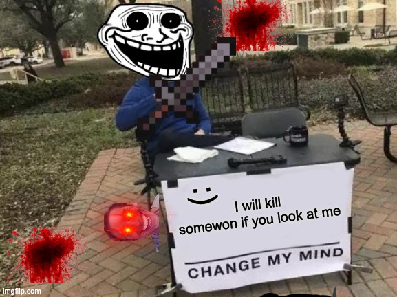 Change My Mind | I will kill somewon if you look at me; :) | image tagged in memes,change my mind | made w/ Imgflip meme maker