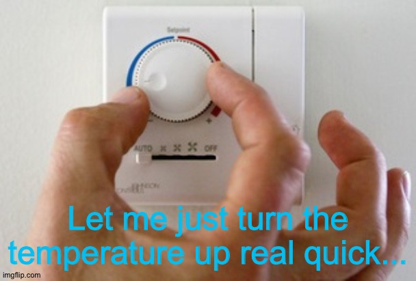 thermostat air conditioner heater | Let me just turn the temperature up real quick... | image tagged in thermostat air conditioner heater | made w/ Imgflip meme maker